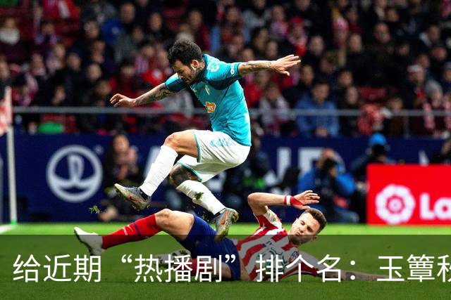 给近期“热播剧”排个名：玉簟秋第7，兰香如故第2，第一杀疯了！